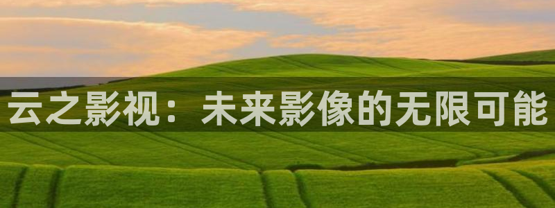 麦田影视app官方入口：云之影视：未来影像的无限可能