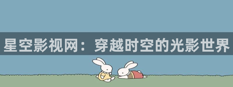 麦田影院app官方下载：星空影视网：穿越时空的光影世界